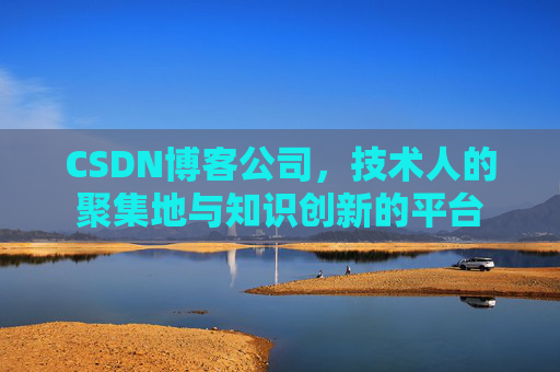 CSDN博客公司，技术人的聚集地与知识创新的平台