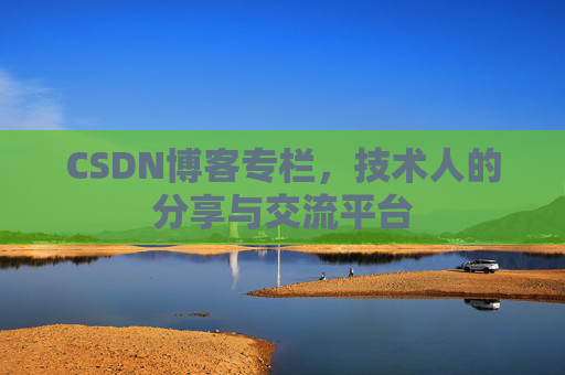 CSDN博客专栏，技术人的分享与交流平台